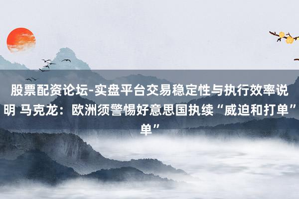 股票配资论坛-实盘平台交易稳定性与执行效率说明 马克龙：欧洲须警惕好意思国执续“威迫和打单”