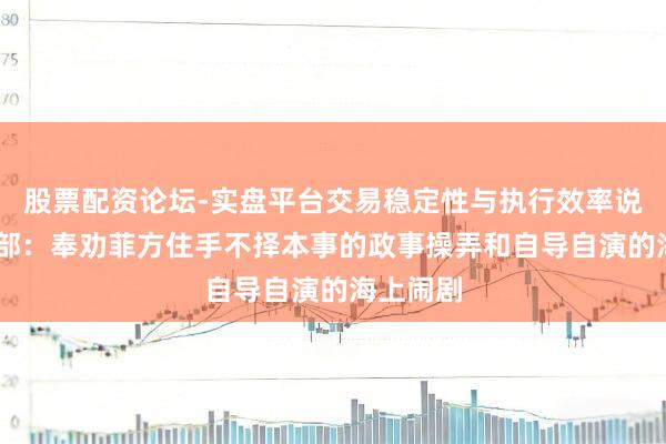 股票配资论坛-实盘平台交易稳定性与执行效率说明 国防部：奉劝菲方住手不择本事的政事操弄和自导自演的海上闹剧