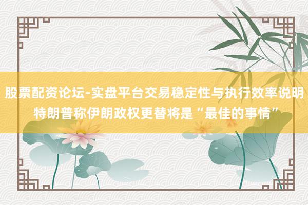 股票配资论坛-实盘平台交易稳定性与执行效率说明 特朗普称伊朗政权更替将是“最佳的事情”