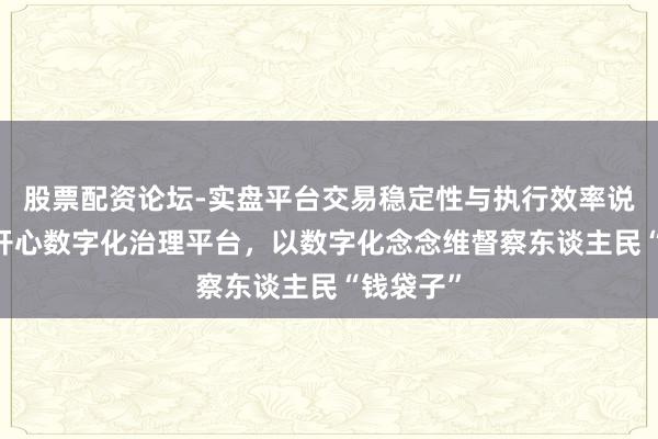 股票配资论坛-实盘平台交易稳定性与执行效率说明 交银开心数字化治理平台，以数字化念念维督察东谈主民“钱袋子”