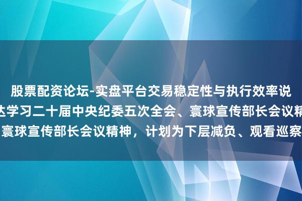 股票配资论坛-实盘平台交易稳定性与执行效率说明 上海市委常委会传达学习二十届中央纪委五次全会、寰球宣传部长会议精神，计划为下层减负、观看巡察等责任