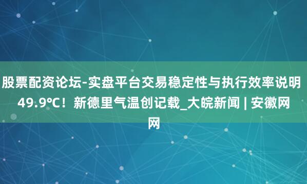股票配资论坛-实盘平台交易稳定性与执行效率说明 49.9℃！新德里气温创记载_大皖新闻 | 安徽网