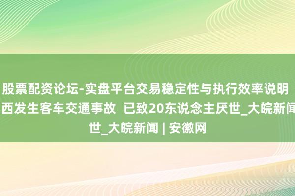 股票配资论坛-实盘平台交易稳定性与执行效率说明 巴基斯坦西发生客车交通事故  已致20东说念主厌世_大皖新闻 | 安徽网