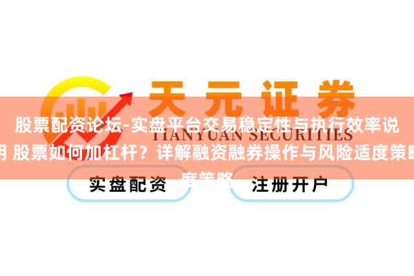 股票配资论坛-实盘平台交易稳定性与执行效率说明 股票如何加杠杆？详解融资融券操作与风险适度策略