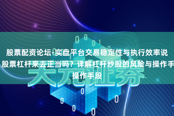股票配资论坛-实盘平台交易稳定性与执行效率说明 股票杠杆来去正当吗?详解杠杆炒股的风险与操作手段