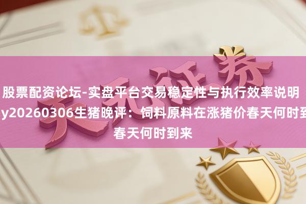 股票配资论坛-实盘平台交易稳定性与执行效率说明 Mhy20260306生猪晚评：饲料原料在涨猪价春天何时到来