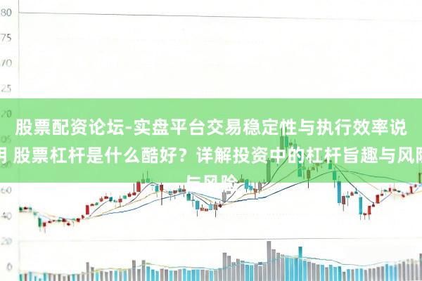 股票配资论坛-实盘平台交易稳定性与执行效率说明 股票杠杆是什么酷好？详解投资中的杠杆旨趣与风险