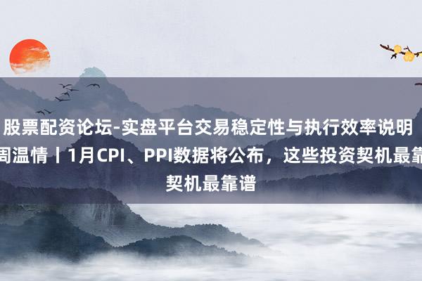 股票配资论坛-实盘平台交易稳定性与执行效率说明 下周温情丨1月CPI、PPI数据将公布，这些投资契机最靠谱