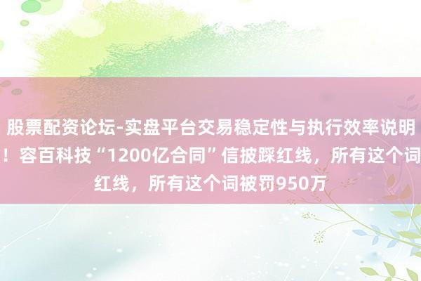 股票配资论坛-实盘平台交易稳定性与执行效率说明 3周出罚单！容百科技“1200亿合同”信披踩红线，所有这个词被罚950万