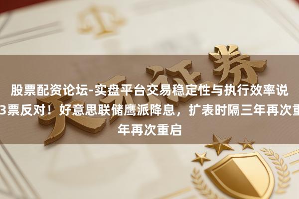 股票配资论坛-实盘平台交易稳定性与执行效率说明 3票反对!好意思联储鹰派降息,扩表时隔三年再次重启
