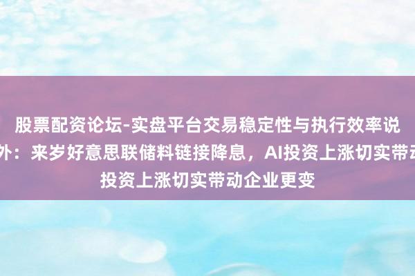 股票配资论坛-实盘平台交易稳定性与执行效率说明 富达海外:来岁好意思联储料链接降息,AI投资上涨切实带动企业更变