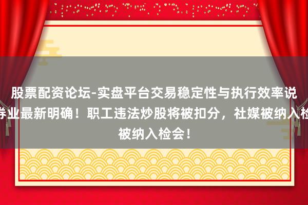 股票配资论坛-实盘平台交易稳定性与执行效率说明 券业最新明确!职工违法炒股将被扣分,社媒被纳入检会!