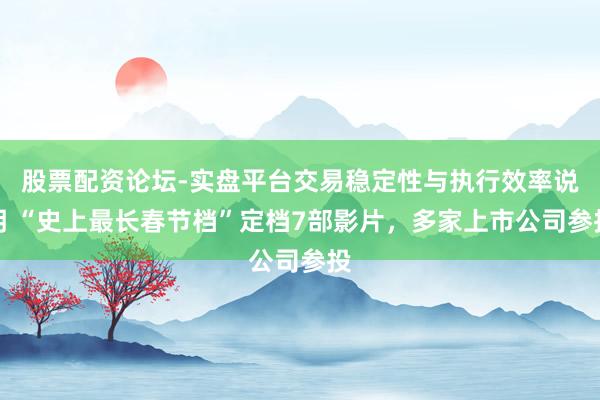 股票配资论坛-实盘平台交易稳定性与执行效率说明 “史上最长春节档”定档7部影片，多家上市公司参投