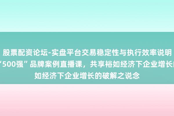 股票配资论坛-实盘平台交易稳定性与执行效率说明 顾均辉加盟“500强”品牌案例直播课,共享裕如经济下企业增长的破解之说念