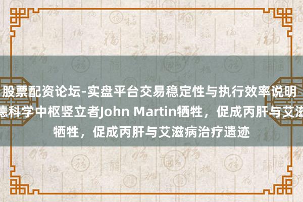 股票配资论坛-实盘平台交易稳定性与执行效率说明 辱骂！祯祥德科学中枢竖立者John Martin牺牲，促成丙肝与艾滋病治疗遗迹