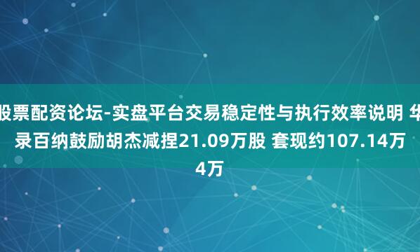 股票配资论坛-实盘平台交易稳定性与执行效率说明 华录百纳鼓励胡杰减捏21.09万股 套现约107.14万
