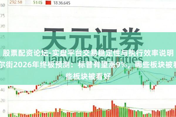 股票配资论坛-实盘平台交易稳定性与执行效率说明 华尔街2026年终极预测：标普有望涨9%，哪些板块被看好