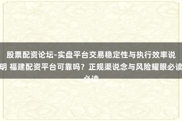 股票配资论坛-实盘平台交易稳定性与执行效率说明 福建配资平台可靠吗?正规渠说念与风险耀眼必读