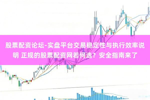 股票配资论坛-实盘平台交易稳定性与执行效率说明 正规的股票配资网若何选？安全指南来了