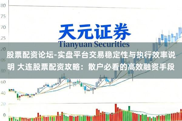 股票配资论坛-实盘平台交易稳定性与执行效率说明 大连股票配资攻略:散户必看的高效融资手段