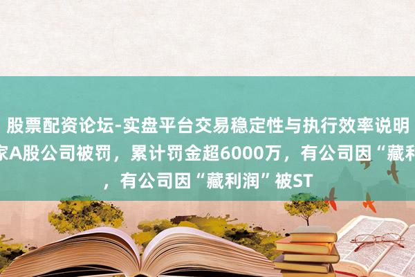 股票配资论坛-实盘平台交易稳定性与执行效率说明 十天内5家A股公司被罚，累计罚金超6000万，有公司因“藏利润”被ST