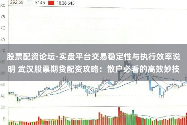 股票配资论坛-实盘平台交易稳定性与执行效率说明 武汉股票期货配资攻略：散户必看的高效妙技