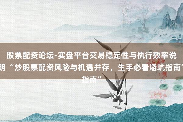 股票配资论坛-实盘平台交易稳定性与执行效率说明 “炒股票配资风险与机遇并存，生手必看避坑指南”