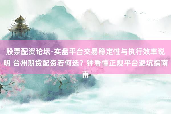 股票配资论坛-实盘平台交易稳定性与执行效率说明 台州期货配资若何选？钟看懂正规平台避坑指南