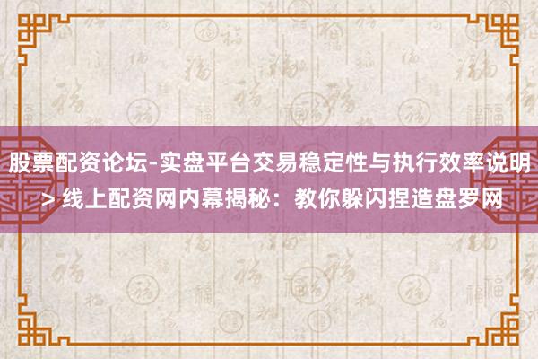 股票配资论坛-实盘平台交易稳定性与执行效率说明 > 线上配资网内幕揭秘：教你躲闪捏造盘罗网
