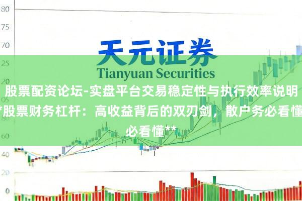 股票配资论坛-实盘平台交易稳定性与执行效率说明 **股票财务杠杆：高收益背后的双刃剑，散户务必看懂**