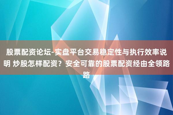 股票配资论坛-实盘平台交易稳定性与执行效率说明 炒股怎样配资？安全可靠的股票配资经由全领路